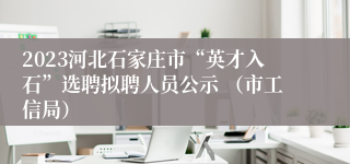 2023河北石家庄市“英才入石”选聘拟聘人员公示 （市工信局）