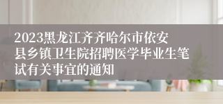 2023黑龙江齐齐哈尔市依安县乡镇卫生院招聘医学毕业生笔试有关事宜的通知