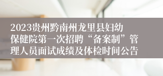 2023贵州黔南州龙里县妇幼保健院第一次招聘“备案制”管理人员面试成绩及体检时间公告