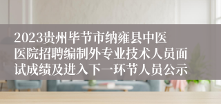 2023贵州毕节市纳雍县中医医院招聘编制外专业技术人员面试成绩及进入下一环节人员公示