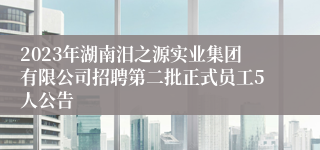 2023年湖南汨之源实业集团有限公司招聘第二批正式员工5人公告