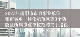 2023年南阳市市直事业单位和市城乡一体化示范区等3个功能区所属事业单位招聘关于退役大学生士兵加分情况公示