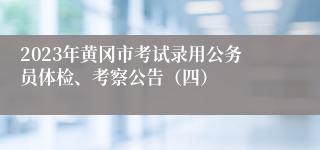 2023年黄冈市考试录用公务员体检、考察公告（四）