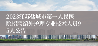 2023江苏盐城市第一人民医院招聘编外护理专业技术人员95人公告