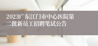 2023广东江门市中心医院第二批新员工招聘笔试公告