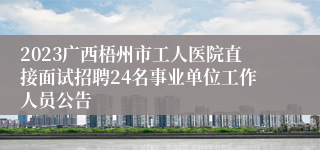 2023广西梧州市工人医院直接面试招聘24名事业单位工作人员公告