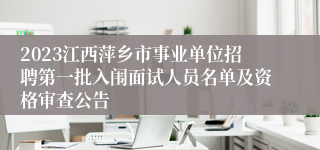 2023江西萍乡市事业单位招聘第一批入闱面试人员名单及资格审查公告