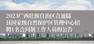 2023广西壮族自治区合浦儒艮国家级自然保护区管理中心招聘1名合同制工作人员的公告