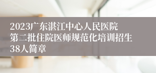 2023广东湛江中心人民医院第二批住院医师规范化培训招生38人简章