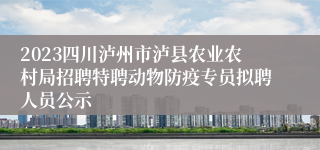 2023四川泸州市泸县农业农村局招聘特聘动物防疫专员拟聘人员公示