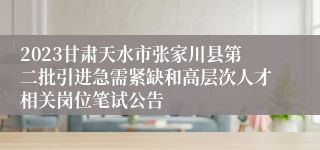 2023甘肃天水市张家川县第二批引进急需紧缺和高层次人才相关岗位笔试公告