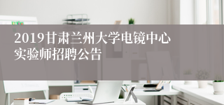 2019甘肃兰州大学电镜中心实验师招聘公告