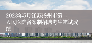 2023年5月江苏扬州市第二人民医院备案制招聘考生笔试成绩