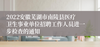 2022安徽芜湖市南陵县医疗卫生事业单位招聘工作人员进一步检查的通知