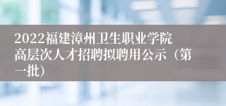 2022福建漳州卫生职业学院高层次人才招聘拟聘用公示（第一批）