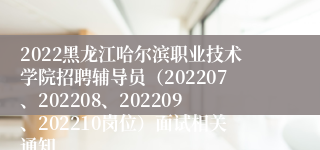 2022黑龙江哈尔滨职业技术学院招聘辅导员（202207、202208、202209、202210岗位）面试相关通知