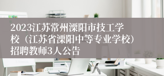 2023江苏常州溧阳市技工学校（江苏省溧阳中等专业学校）招聘教师3人公告