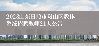 2023山东日照市岚山区教体系统招聘教师21人公告