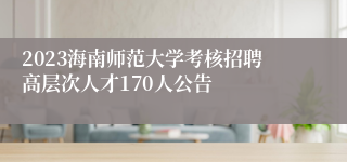 2023海南师范大学考核招聘高层次人才170人公告