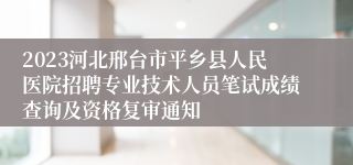 2023河北邢台市平乡县人民医院招聘专业技术人员笔试成绩查询及资格复审通知