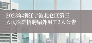 2023年浙江宁波北仑区第三人民医院招聘编外用工2人公告