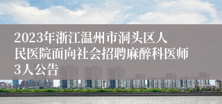 2023年浙江温州市洞头区人民医院面向社会招聘麻醉科医师3人公告