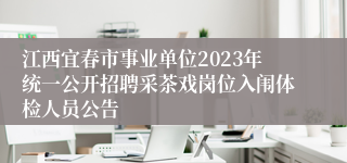 江西宜春市事业单位2023年统一公开招聘采茶戏岗位入闱体检人员公告