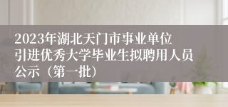 2023年湖北天门市事业单位引进优秀大学毕业生拟聘用人员公示（第一批）