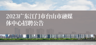 2023广东江门市台山市融媒体中心招聘公告