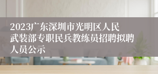 2023广东深圳市光明区人民武装部专职民兵教练员招聘拟聘人员公示