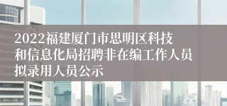 2022福建厦门市思明区科技和信息化局招聘非在编工作人员拟录用人员公示