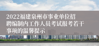 2022福建泉州市事业单位招聘编制内工作人员考试报考若干事项的温馨提示