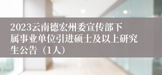 2023云南德宏州委宣传部下属事业单位引进硕士及以上研究生公告（1人）