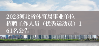 2023河北省体育局事业单位招聘工作人员（优秀运动员）161名公告