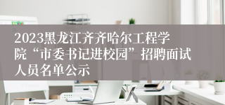 2023黑龙江齐齐哈尔工程学院“市委书记进校园”招聘面试人员名单公示