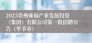 2023贵州雍福产业发展投资（集团）有限公司第一批招聘公告（毕节市）