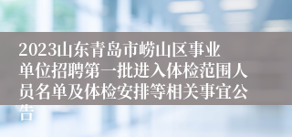 2023山东青岛市崂山区事业单位招聘第一批进入体检范围人员名单及体检安排等相关事宜公告