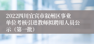 2022四川宜宾市叙州区事业单位考核引进教师拟聘用人员公示（第一批）