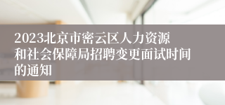 2023北京市密云区人力资源和社会保障局招聘变更面试时间的通知