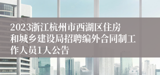 2023浙江杭州市西湖区住房和城乡建设局招聘编外合同制工作人员1人公告