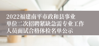 2022福建南平市政和县事业单位二次招聘紧缺急需专业工作人员面试合格体检名单公示