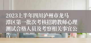 2023上半年四川泸州市龙马潭区第一批次考核招聘教师心理测试合格人员及考察相关事宜公告