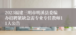 2023福建三明市明溪县委编办招聘紧缺急需专业专任教师11人公告