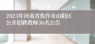 2023年河南省焦作市山阳区公开招聘教师36名公告