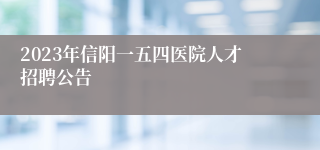 2023年信阳一五四医院人才招聘公告