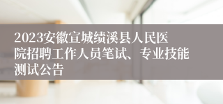 2023安徽宣城绩溪县人民医院招聘工作人员笔试、专业技能测试公告