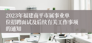 2023年福建南平市属事业单位招聘面试及后续有关工作事项的通知