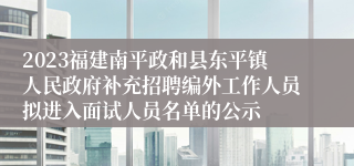 2023福建南平政和县东平镇人民政府补充招聘编外工作人员拟进入面试人员名单的公示