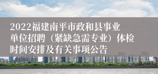 2022福建南平市政和县事业单位招聘（紧缺急需专业）体检时间安排及有关事项公告