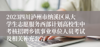 2023四川泸州市纳溪区从大学生志愿服务西部计划高校生中考核招聘乡镇事业单位人员考试及相关补充公告